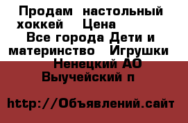 Продам  настольный хоккей  › Цена ­ 2 000 - Все города Дети и материнство » Игрушки   . Ненецкий АО,Выучейский п.